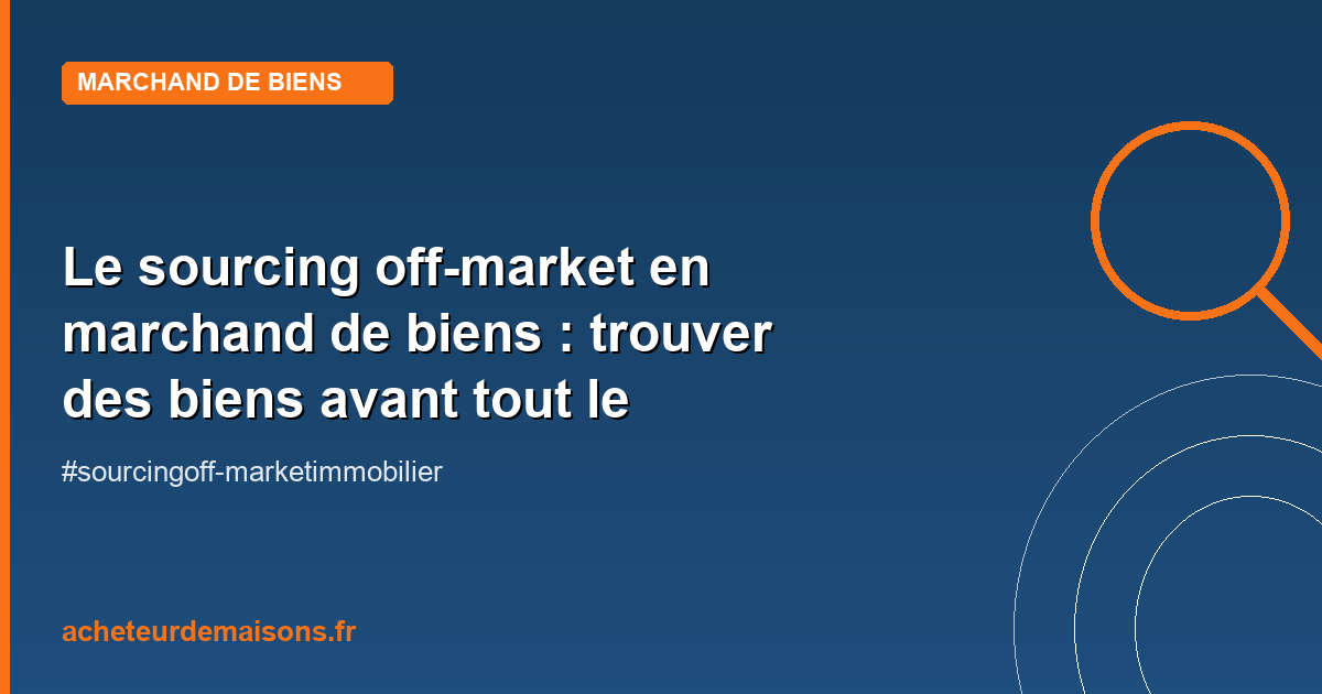 Le sourcing off-market en marchand de biens : trouver des biens avant tout le monde